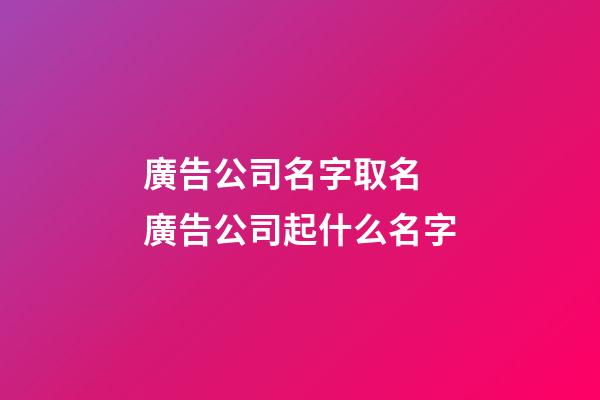 廣告公司名字取名 廣告公司起什么名字-第1張-公司起名-玄機派